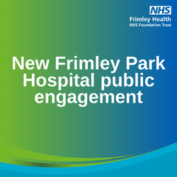 Green and blue gradient background with text: "New Frimley Park Hospital public engagement"
