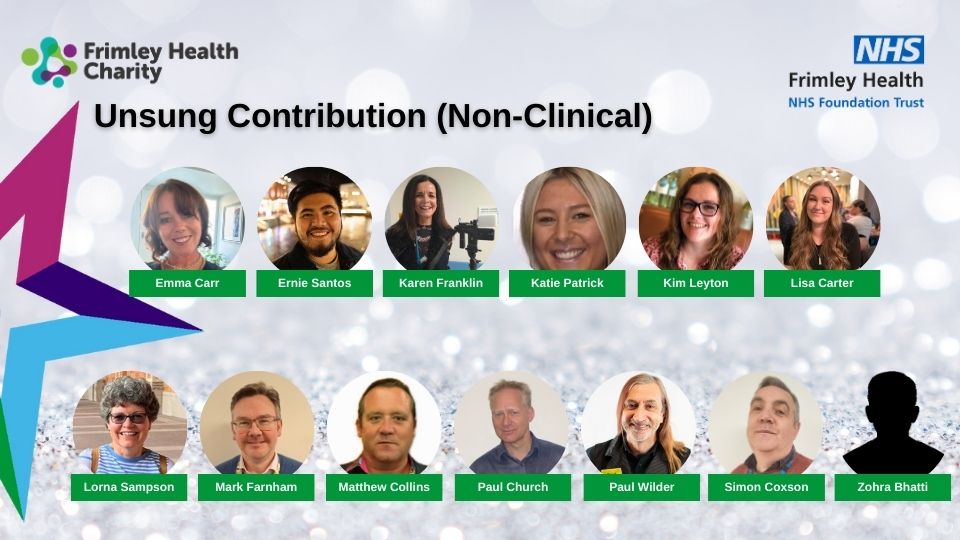 Unsung contribution (non-clinical) finalists: Emma Carr, Ernie Santos, Karen Franklin, Katie Patrick, Kim Leyton, Lisa Carter, Lorna Sampson, Mark Farnham, Matthew Collins, Paul Church, Paul Wilder, Simon Coxson, Zohra Bhatti